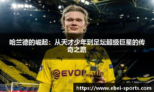 哈兰德的崛起：从天才少年到足坛超级巨星的传奇之路